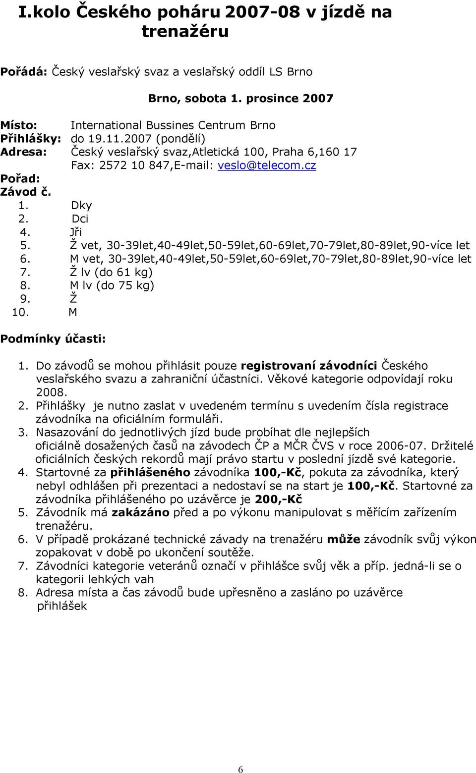 Ž vet, 30-39let,40-49let,50-59let,60-69let,70-79let,80-89let,90-více let 6. M vet, 30-39let,40-49let,50-59let,60-69let,70-79let,80-89let,90-více let 7. Ž lv (do 61 kg) 8. M lv (do 75 kg) 9. Ž 10.