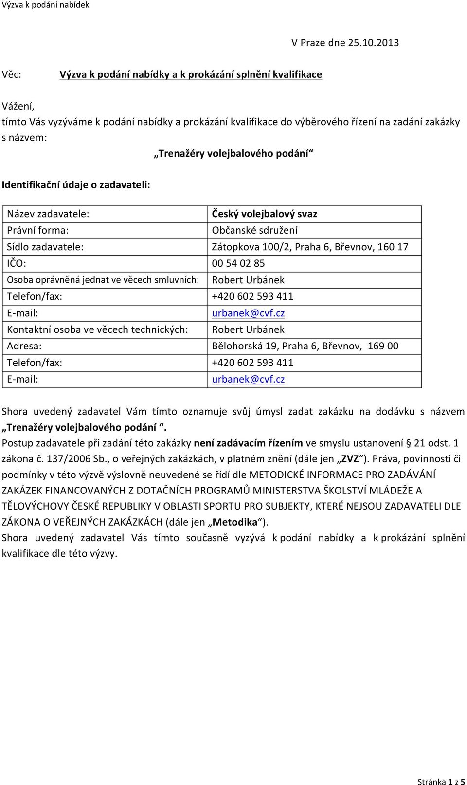 volejbalového podání Identifikační údaje o zadavateli: Název zadavatele: Právní forma: Sídlo zadavatele: IČO: Osoba oprávněná jednat ve věcech smluvních: Telefon/fax: E- mail: Kontaktní osoba ve