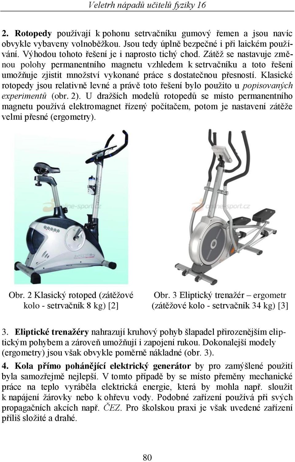 Klasické rotopedy jsou relativně levné a právě toto řešení bylo pouţito u popisovaných experimentů (obr. 2).