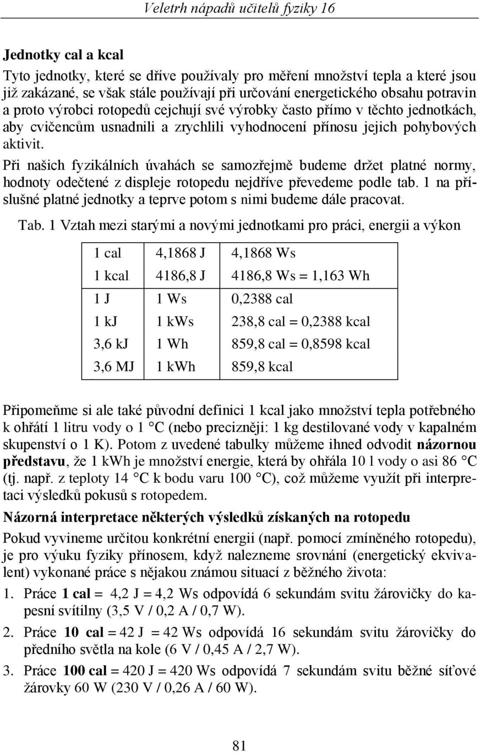 Při našich fyzikálních úvahách se samozřejmě budeme drţet platné normy, hodnoty odečtené z displeje rotopedu nejdříve převedeme podle tab.