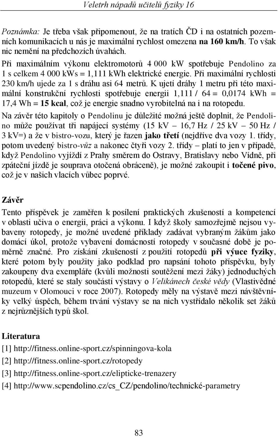 K ujetí dráhy 1 metru při této maximální konstrukční rychlosti spotřebuje energii 1,111 / 64 = 0,0174 kwh = 17,4 Wh = 15 kcal, coţ je energie snadno vyrobitelná na i na rotopedu.