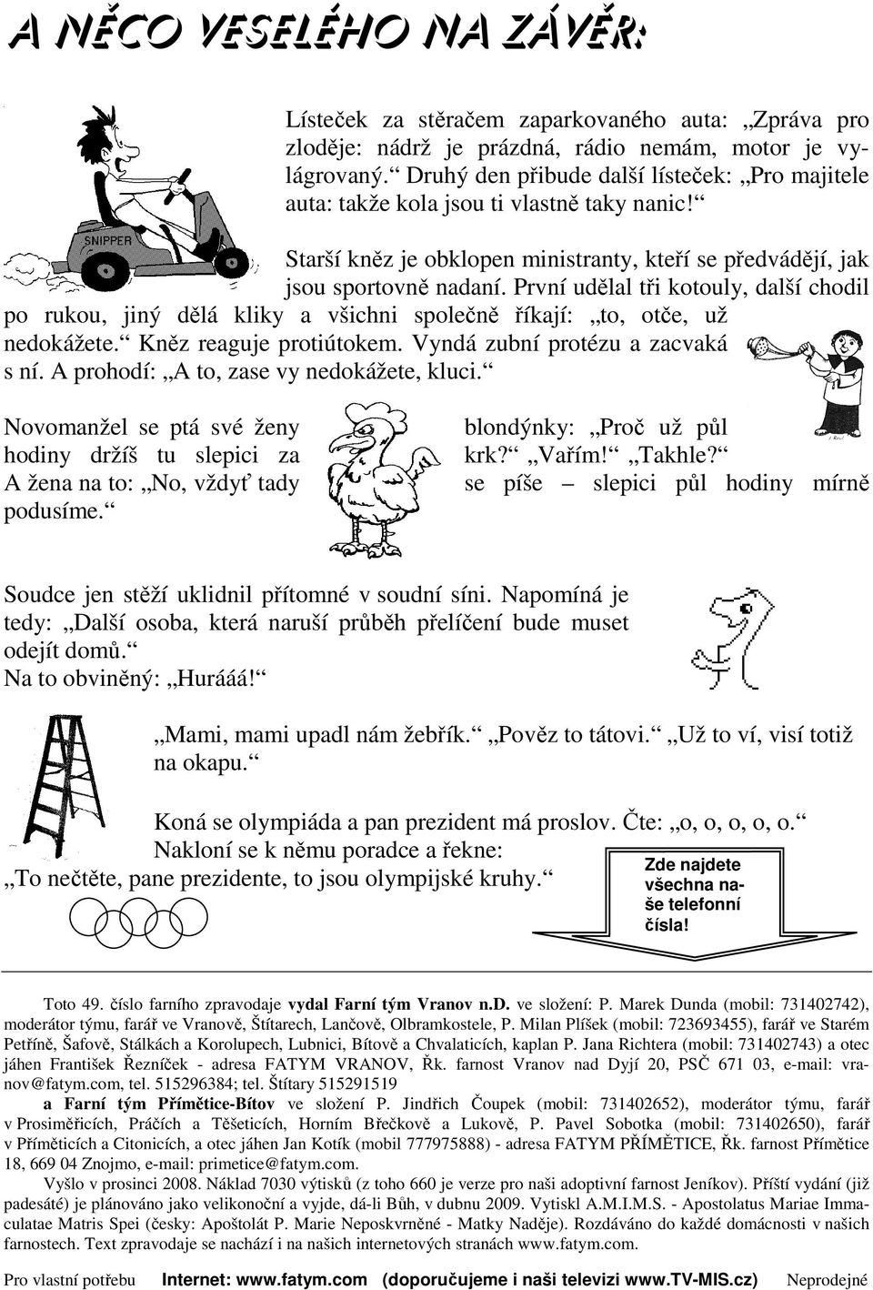 První udělal tři kotouly, další chodil po rukou, jiný dělá kliky a všichni společně říkají: to, otče, už nedokážete. Kněz reaguje protiútokem. Vyndá zubní protézu a zacvaká s ní.