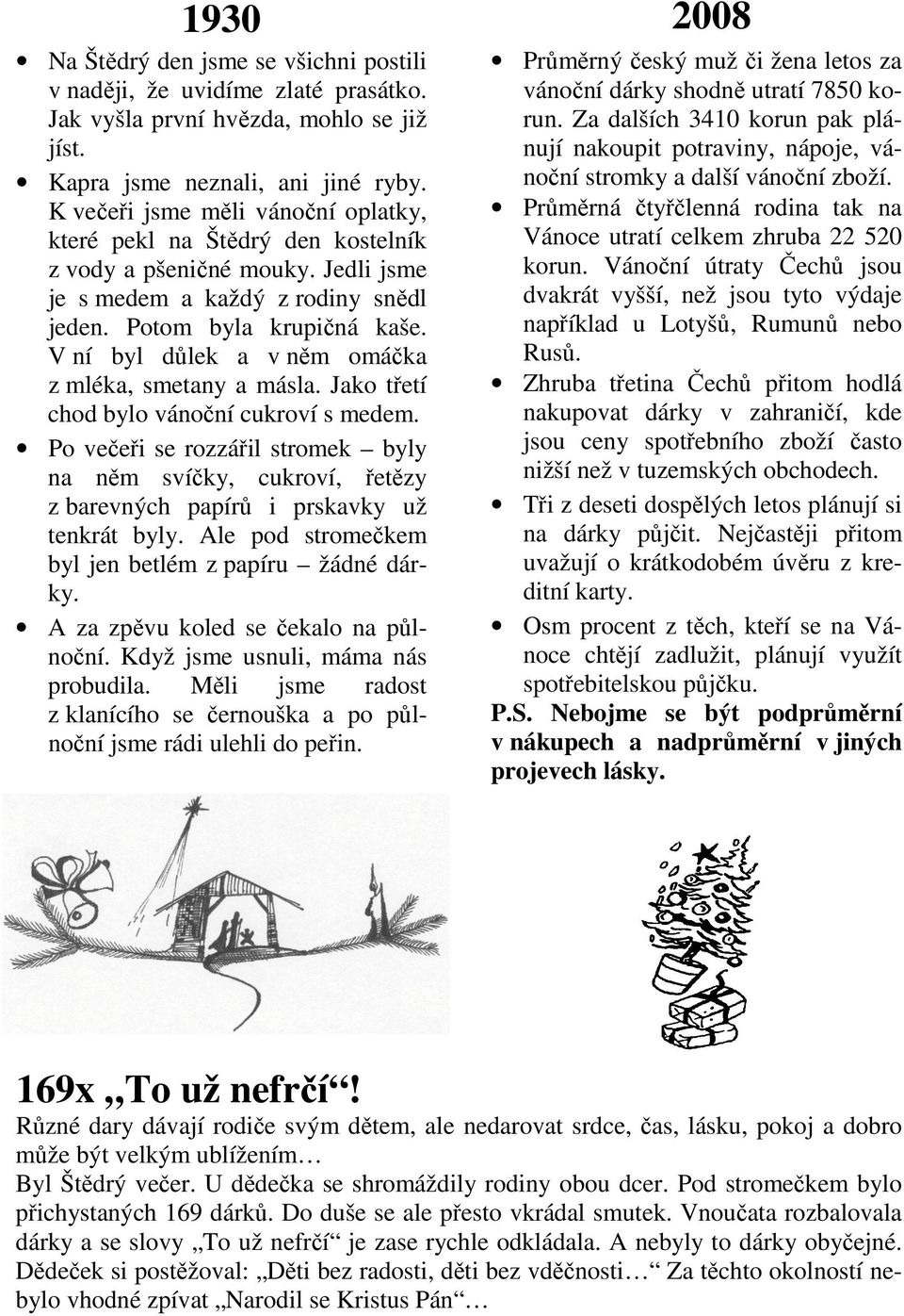 V ní byl důlek a v něm omáčka z mléka, smetany a másla. Jako třetí chod bylo vánoční cukroví s medem.