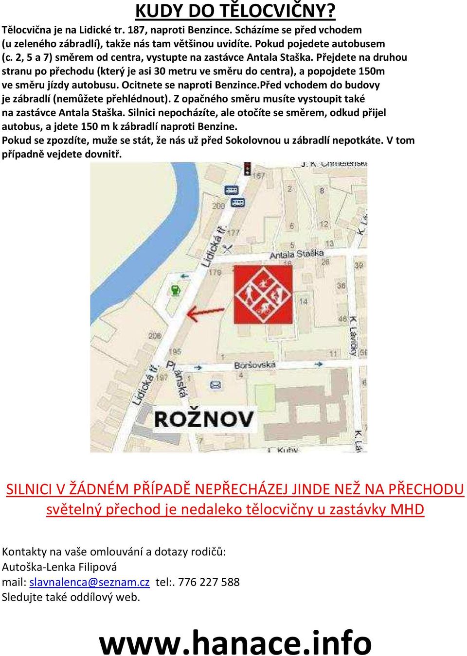 Ocitnete se naproti Benzince.Před vchodem do budovy je zábradlí (nemůžete přehlédnout). Z opačného směru musíte vystoupit také na zastávce Antala Staška.