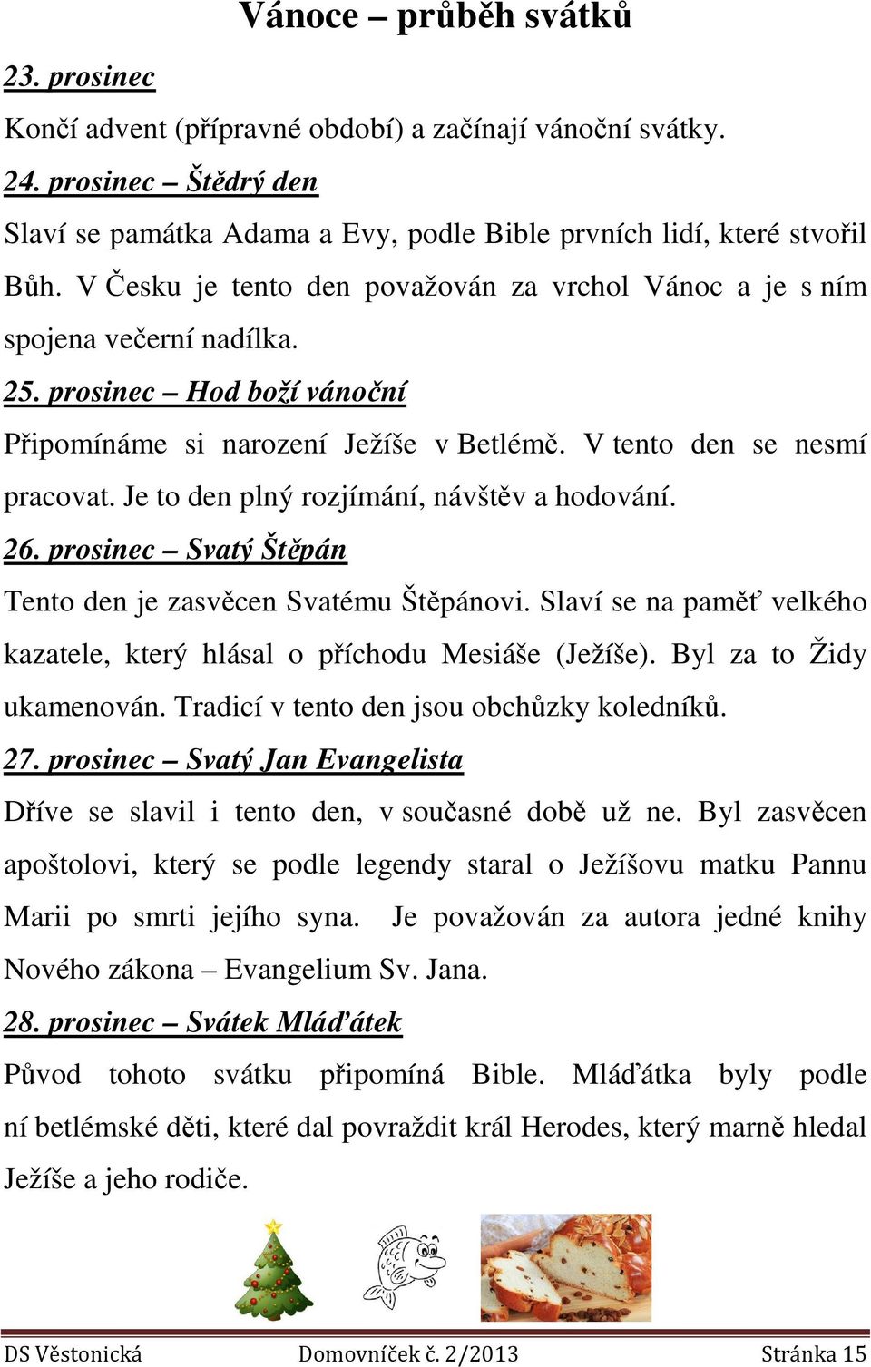 Je to den plný rozjímání, návštěv a hodování. 26. prosinec Svatý Štěpán Tento den je zasvěcen Svatému Štěpánovi. Slaví se na paměť velkého kazatele, který hlásal o příchodu Mesiáše (Ježíše).