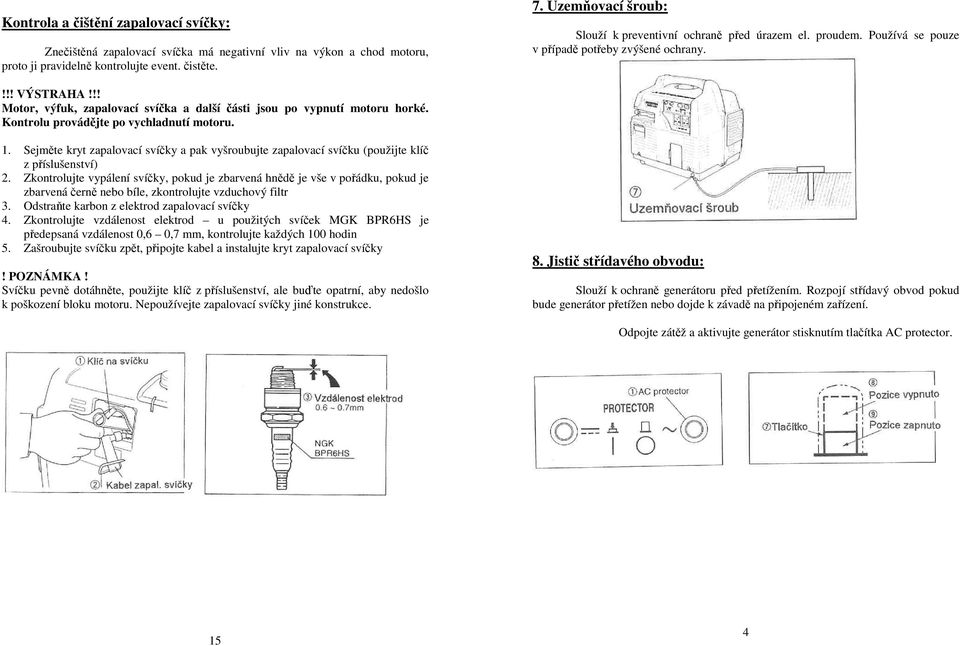 !! Motor, výfuk, zapalovací svíčka a další části jsou po vypnutí motoru horké. Kontrolu provádějte po vychladnutí motoru. 1.