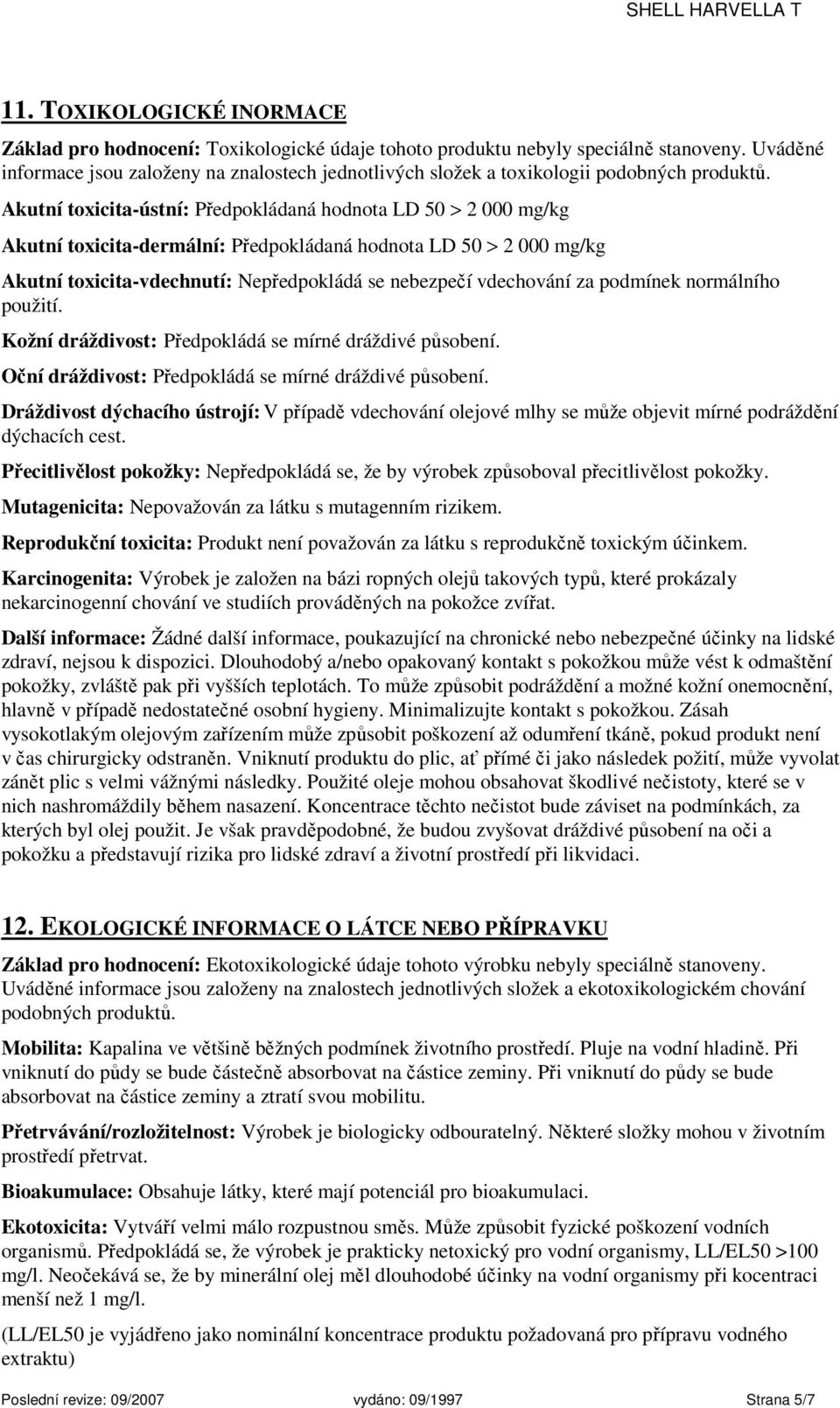 Akutní toxicita-ústní: Předpokládaná hodnota LD 50 > 2 000 mg/kg Akutní toxicita-dermální: Předpokládaná hodnota LD 50 > 2 000 mg/kg Akutní toxicita-vdechnutí: Nepředpokládá se nebezpečí vdechování