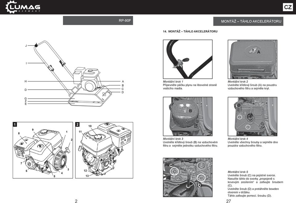 G F E B 1 2 9 8 10 11 1 Montážní krok 3 Uvolněte křídlový šroub (B) na vzduchovém fi ltru a sejměte jednotku vzduchového fi ltru.
