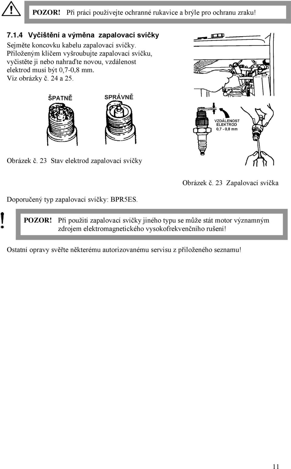 23 Stav elektrod zapalovací svíčky Doporučený typ zapalovací svíčky: BPR5ES. brázek č. 23 Zapalovací svíčka PZR!