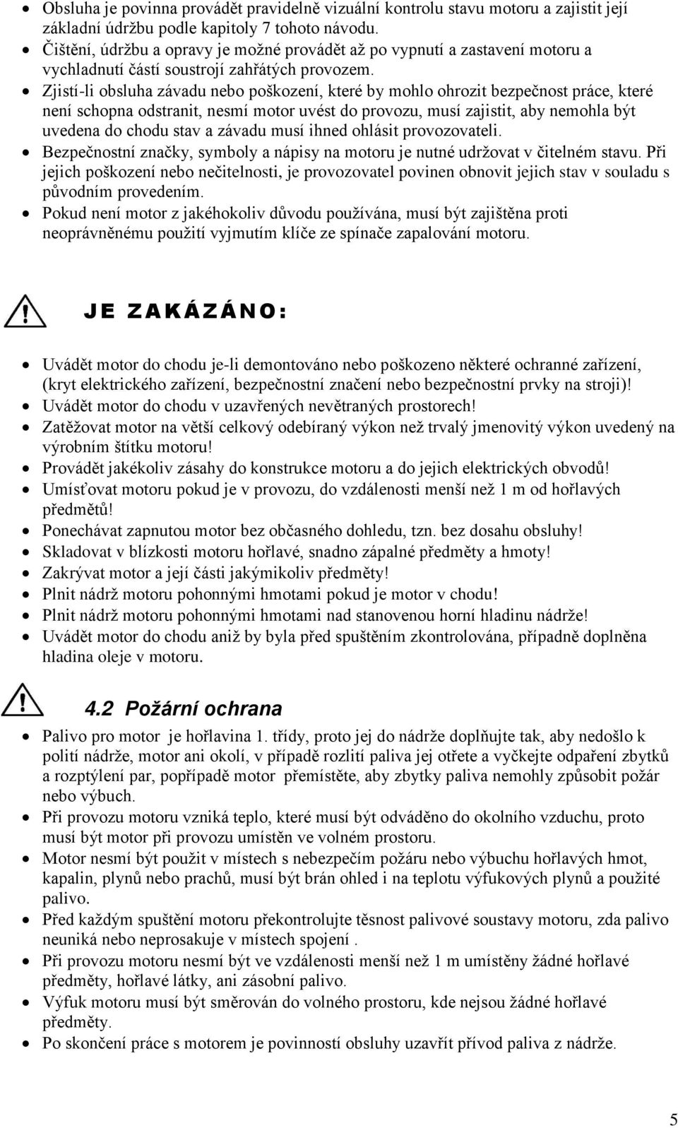 Zjistí-li obsluha závadu nebo poškození, které by mohlo ohrozit bezpečnost práce, které není schopna odstranit, nesmí motor uvést do provozu, musí zajistit, aby nemohla být uvedena do chodu stav a