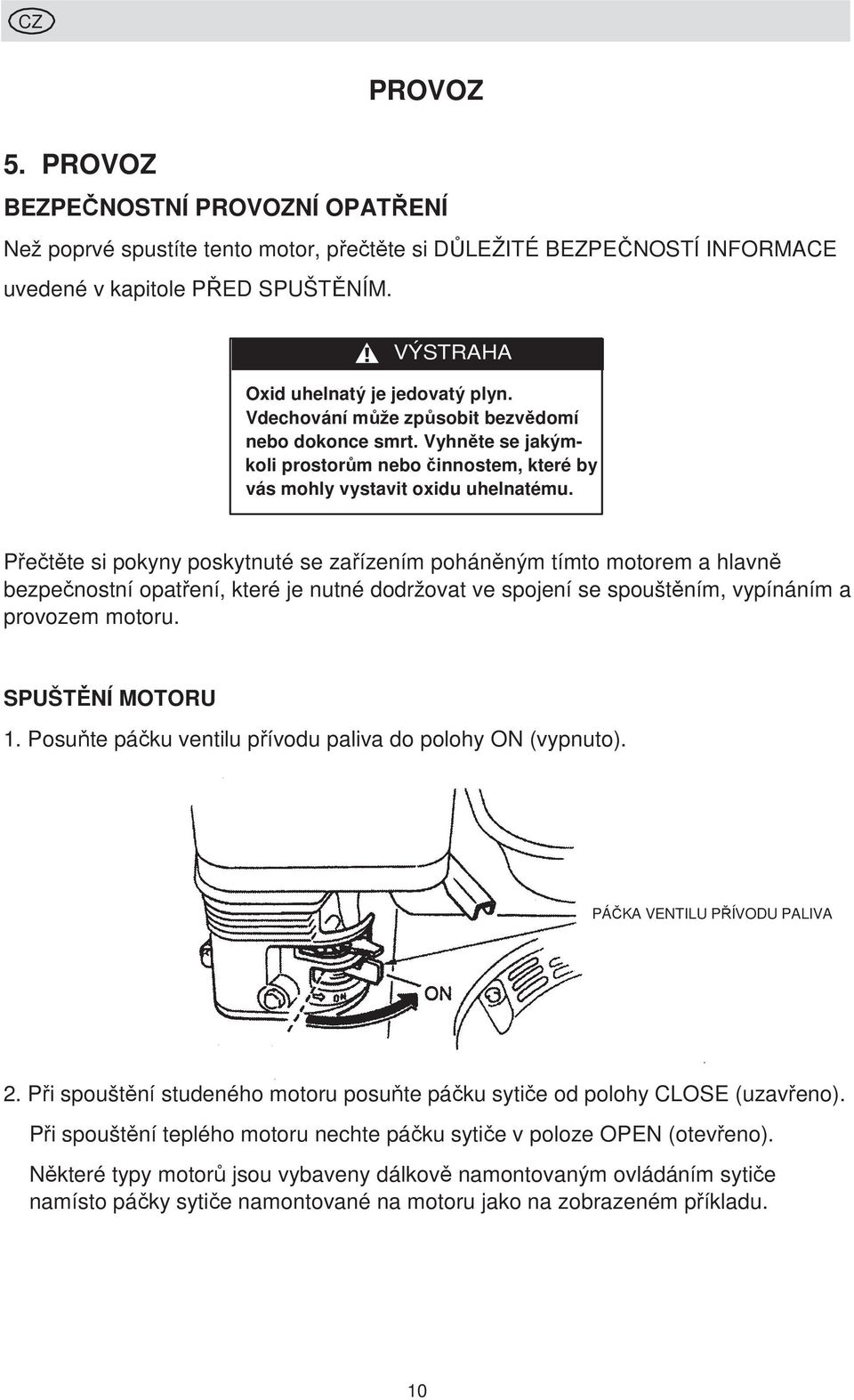 Přečtěte si pokyny poskytnuté se zařízením poháněným tímto motorem a hlavně bezpečnostní opatření, které je nutné dodržovat ve spojení se spouštěním, vypínáním a provozem motoru. SPUŠTĚNÍ MOTORU 1.