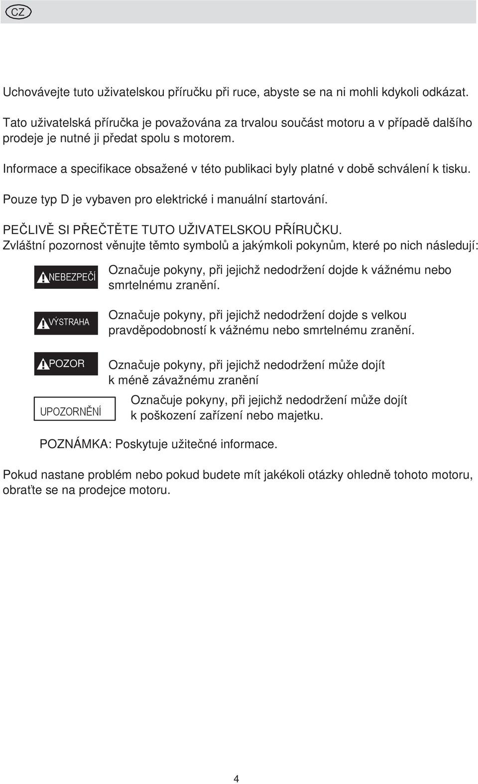 Informace a specifikace obsažené v této publikaci byly platné v době schválení k tisku. Pouze typ D je vybaven pro elektrické i manuální startování. PEČLIVĚ SI PŘEČTĚTE TUTO UŽIVATELSKOU PŘÍRUČKU.