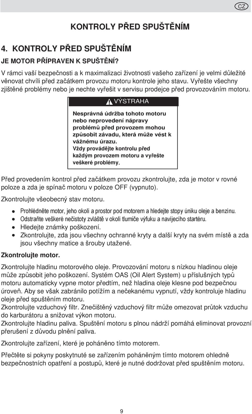 Vyřešte všechny zjištěné problémy nebo je nechte vyřešit v servisu prodejce před provozováním motoru.