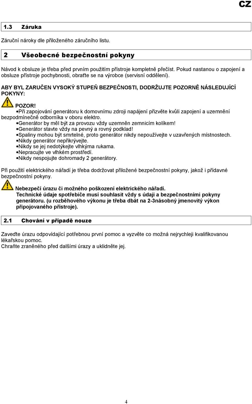 Při zapojování generátoru k domovnímu zdroji napájení přizvěte kvůli zapojení a uzemnění bezpodmínečně odborníka v oboru elektro. Generátor by měl být za provozu vždy uzemněn zemnicím kolíkem!