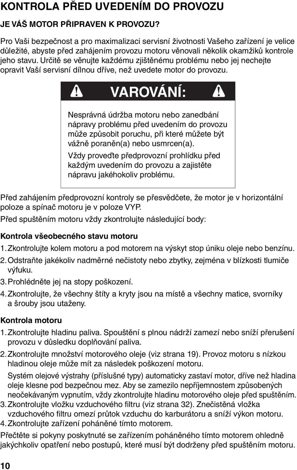 Určitě se věnujte každému zjištěnému problému nebo jej nechejte opravit Vaší servisní dílnou dříve, než uvedete motor do provozu.