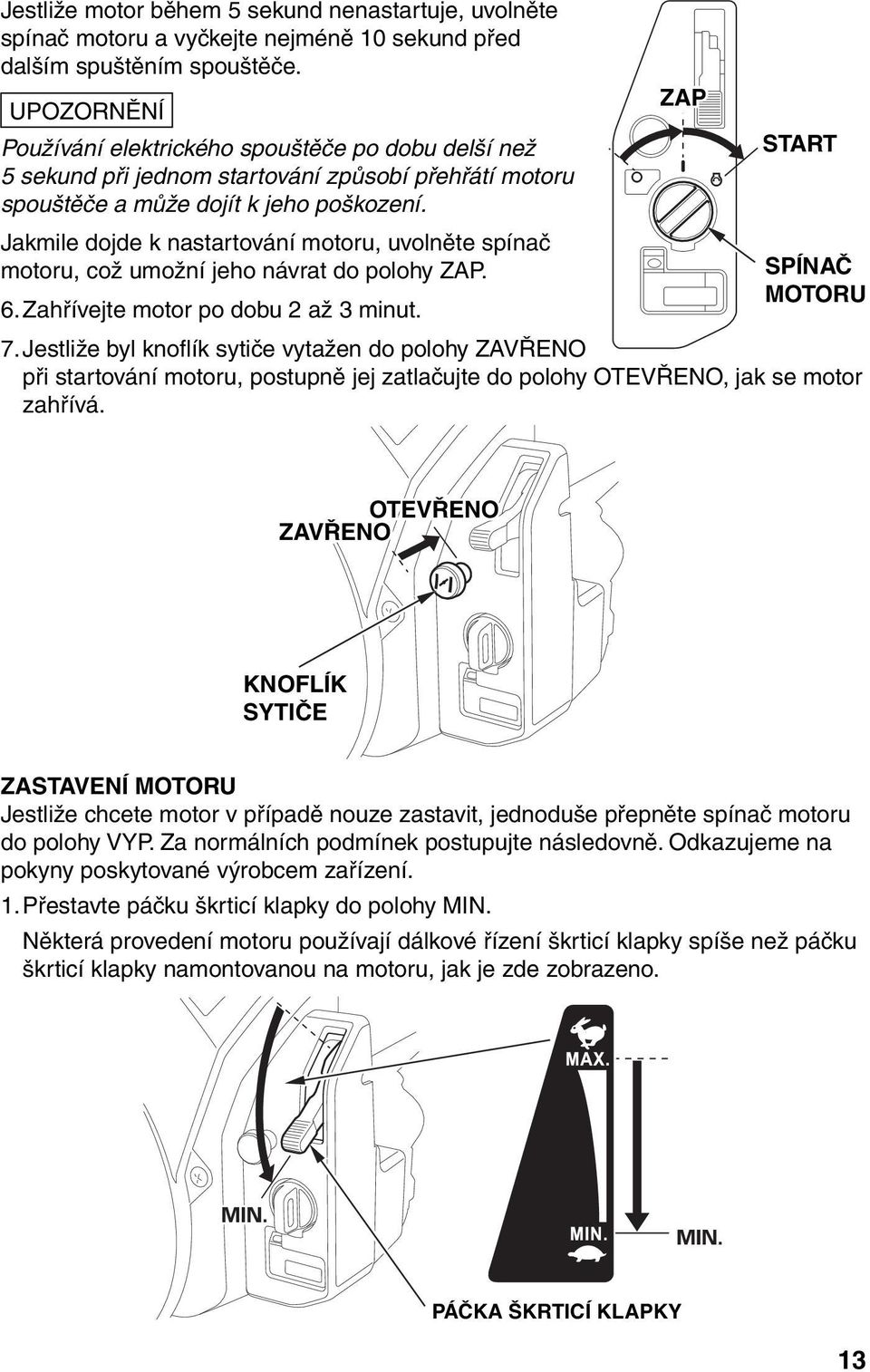 Jakmile dojde k nastartování motoru, uvolněte spínač motoru, což umožní jeho návrat do polohy ZAP. 6. Zahřívejte motor po dobu 2 až 3 minut. ZAP START SPÍNAČ MOTORU 7.