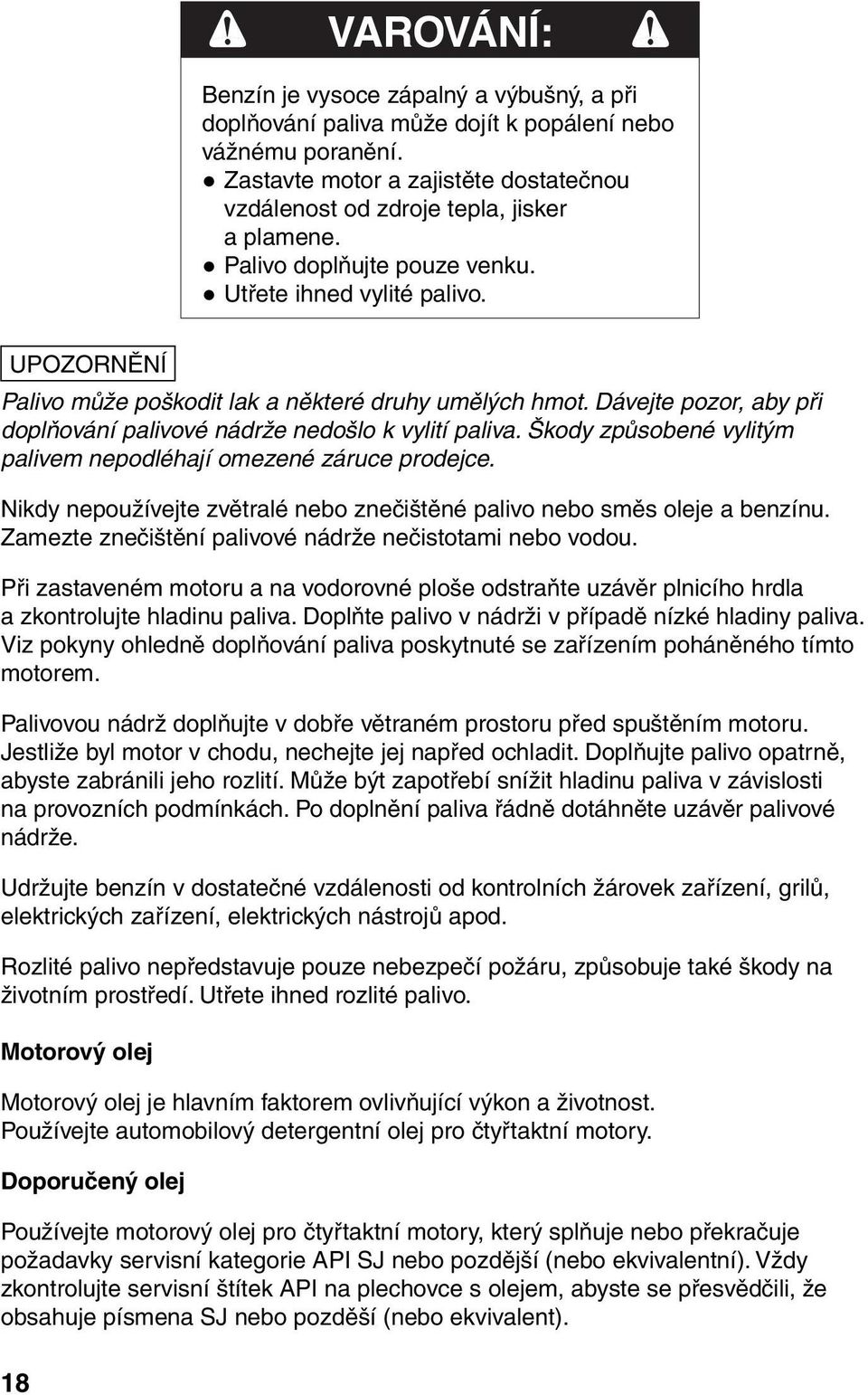 Škody způsobené vylitým palivem nepodléhají omezené záruce prodejce. Nikdy nepoužívejte zvětralé nebo znečištěné palivo nebo směs oleje a benzínu.