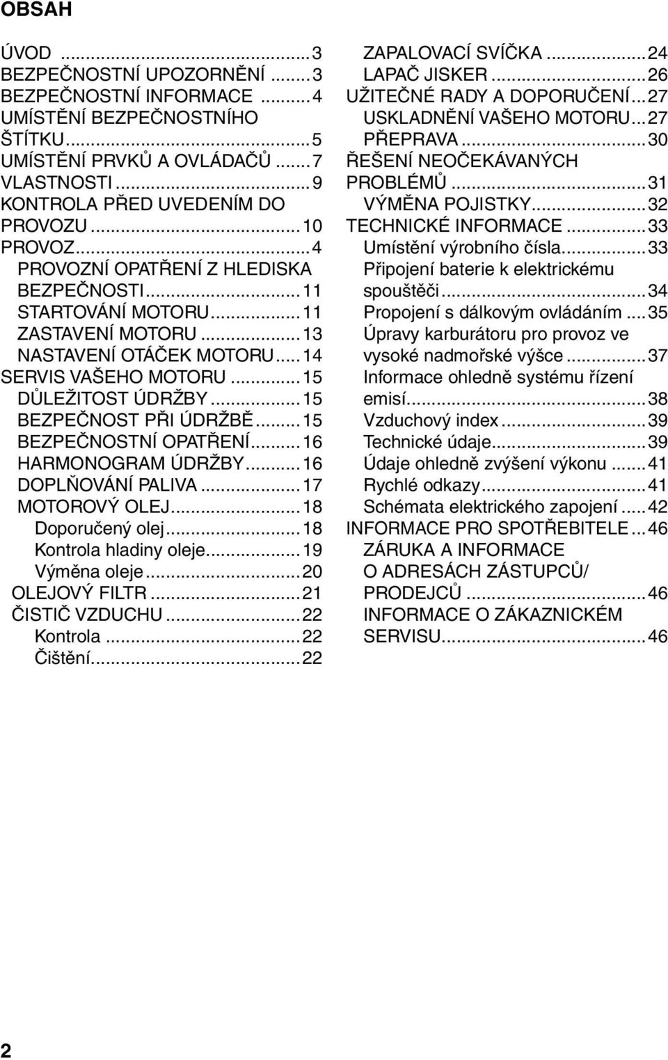 ..15 BEZPEČNOSTNÍ OPATŘENÍ...16 HARMONOGRAM ÚDRŽBY...16 DOPLŇOVÁNÍ PALIVA...17 MOTOROVÝ OLEJ...18 Doporučený olej...18 Kontrola hladiny oleje...19 Výměna oleje...20 OLEJOVÝ FILTR...21 ČISTIČ VZDUCHU.