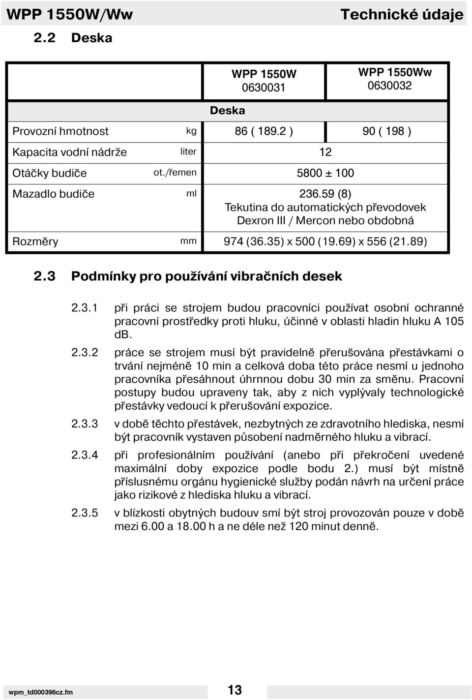 3 Podm nky pro použ ván vibračn ch desek 2.3.1 při práci se strojem budou pracovn ci použ vat osobn ochranné pracovn prostředky proti hluku, účinné v oblasti hladin hluku A 105 db. 2.3.2 práce se strojem mus být pravidelně přerušována přestávkami o trván nejméně 10 min a celková doba této práce nesm u jednoho pracovn ka přesáhnout úhrnnou dobu 30 min za směnu.