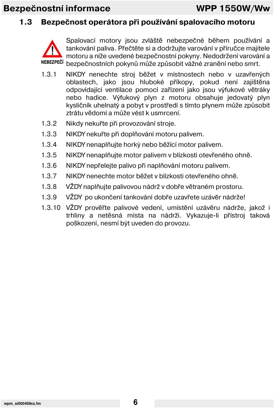 1 NIKDY nenechte stroj běžet v m stnostech nebo v uzavřených oblastech, jako jsou hluboké př kopy, pokud nen zajištěna odpov daj c ventilace pomoc zař zen jako jsou výfukové větráky nebo hadice.