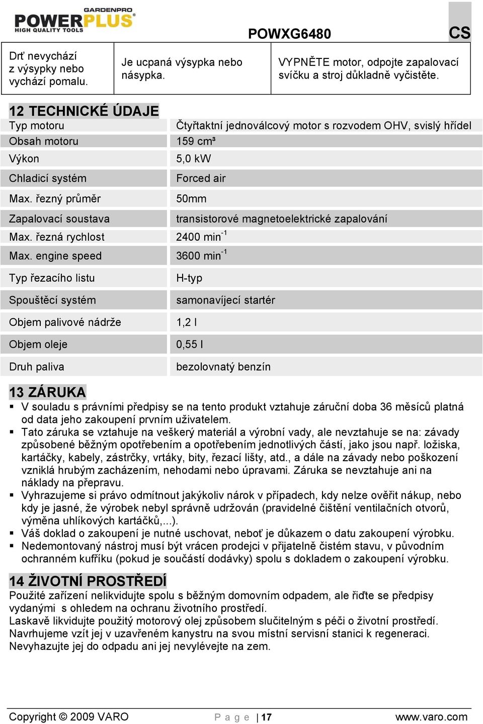 řezný průměr Čtyřtaktní jednoválcový motor s rozvodem OHV, svislý hřídel 159 cm³ 5,0 kw Forced air 50mm Zapalovací soustava transistorové magnetoelektrické zapalování Max.