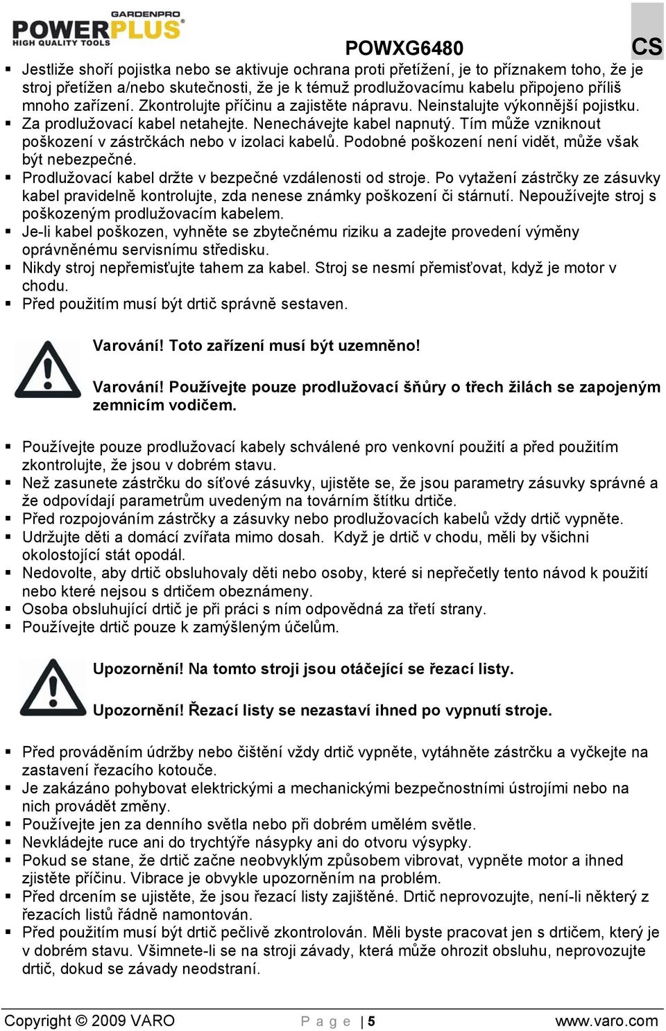 Tím může vzniknout poškození v zástrčkách nebo v izolaci kabelů. Podobné poškození není vidět, může však být nebezpečné. Prodlužovací kabel držte v bezpečné vzdálenosti od stroje.