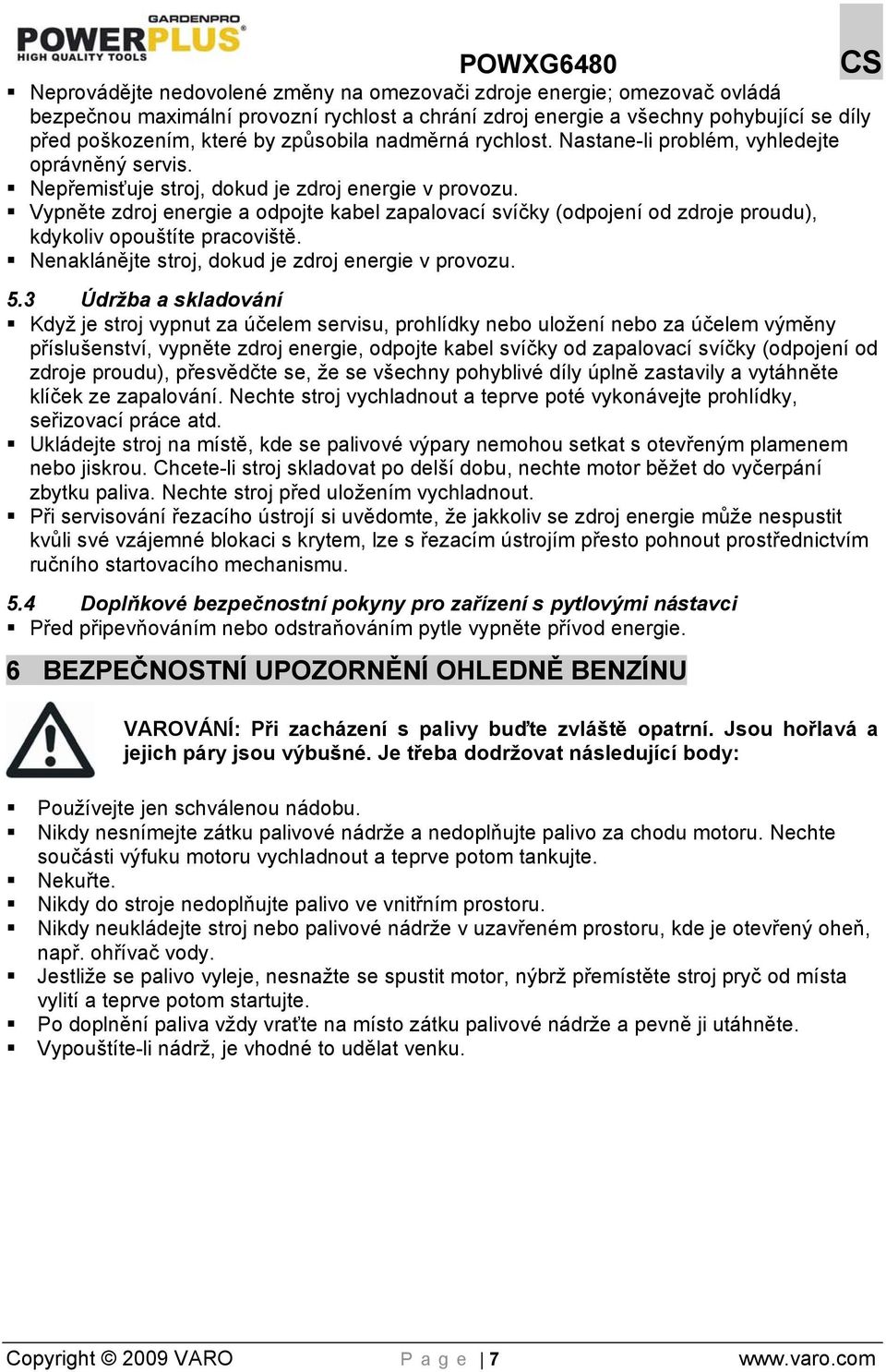 Vypněte zdroj energie a odpojte kabel zapalovací svíčky (odpojení od zdroje proudu), kdykoliv opouštíte pracoviště. Nenaklánějte stroj, dokud je zdroj energie v provozu. 5.