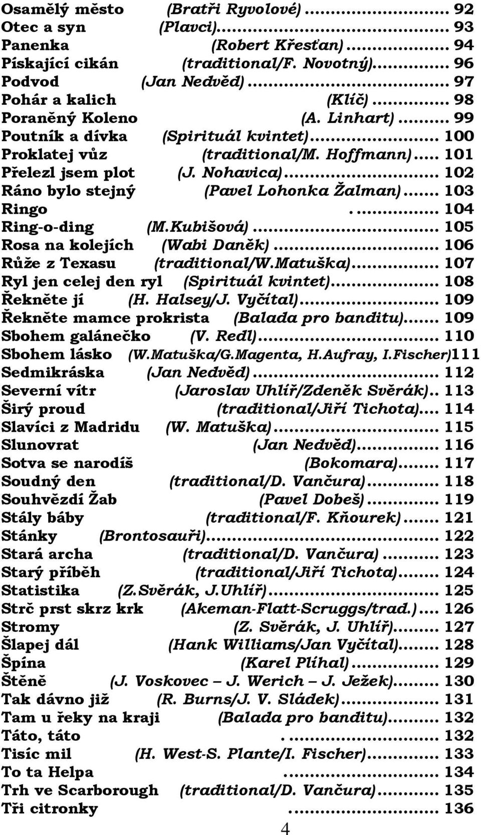 .. 102 Ráno bylo stejný (Pavel Lohonka Žalman)... 103 Ringo.... 104 Ring-o-ding (M.Kubišová)... 105 Rosa na kolejích (Wabi Daněk)... 106 Růže z Texasu (traditional/w.matuška).