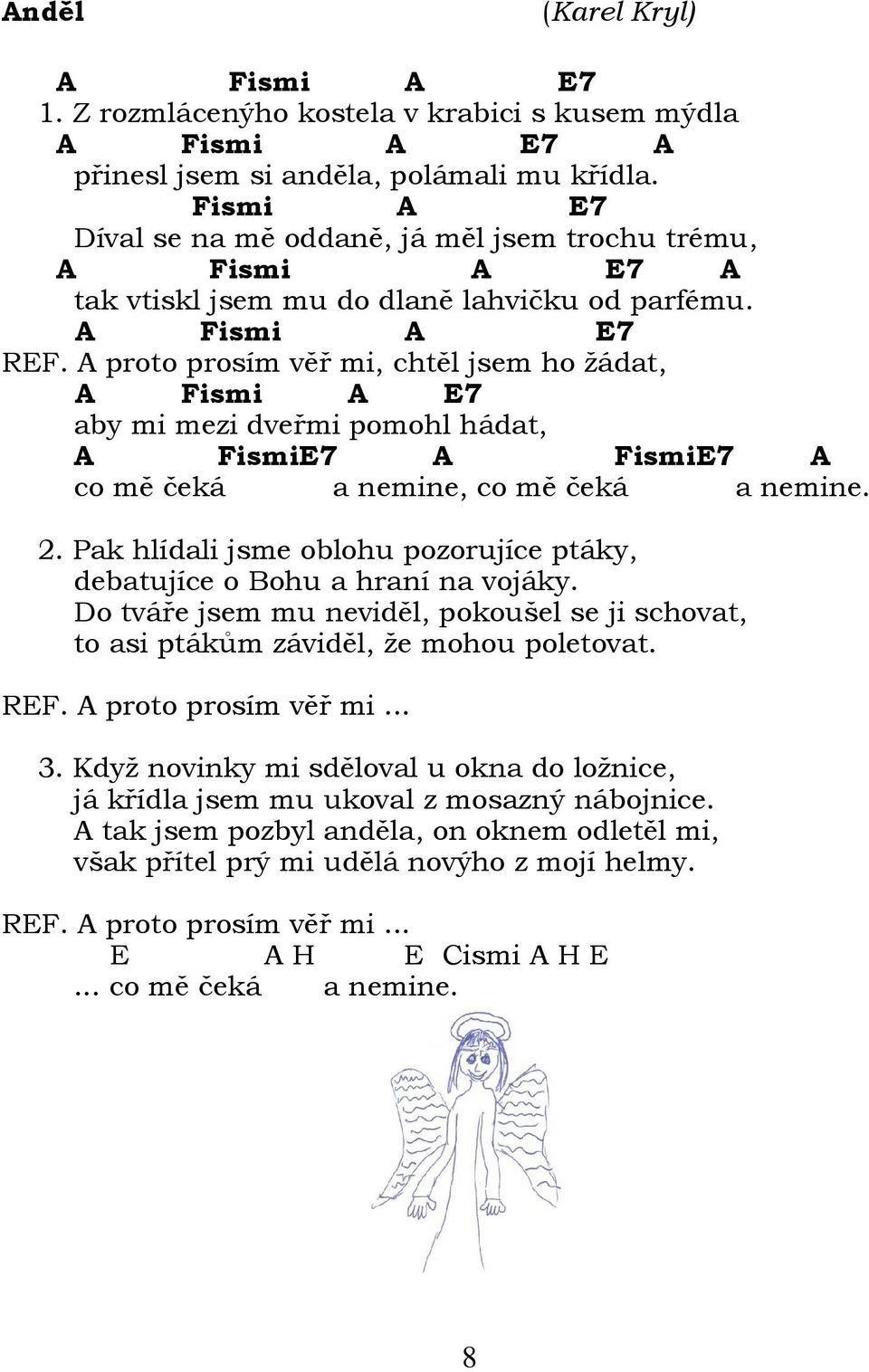 A proto prosím věř mi, chtěl jsem ho žádat, A Fismi A E7 aby mi mezi dveřmi pomohl hádat, A FismiE7 A FismiE7 A co mě čeká a nemine, co mě čeká a nemine. 2.