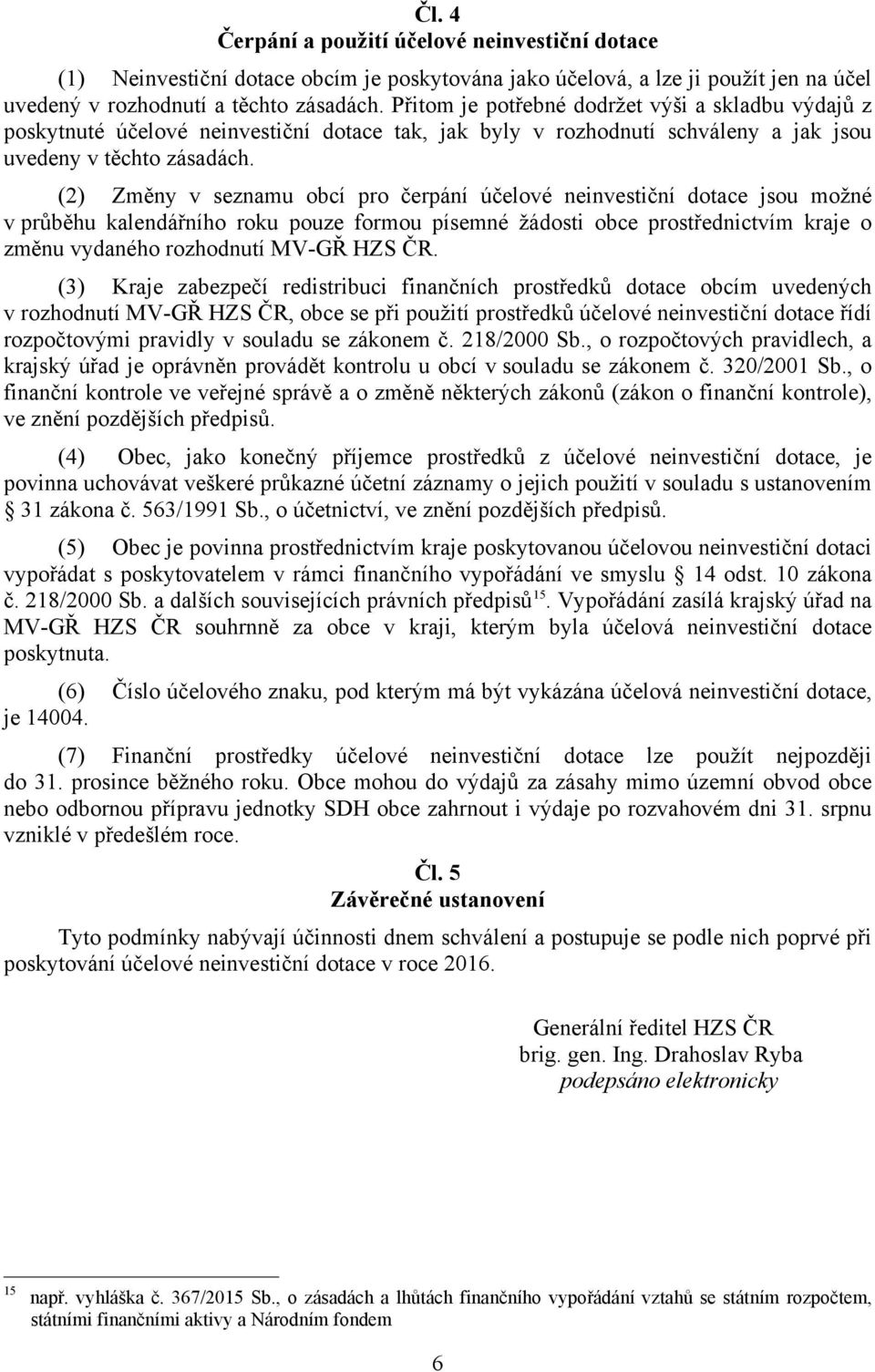 (2) Změny v seznamu obcí pro čerpání účelové neinvestiční dotace jsou možné v průběhu kalendářního roku pouze formou písemné žádosti obce prostřednictvím kraje o změnu vydaného rozhodnutí MV-GŘ HZS