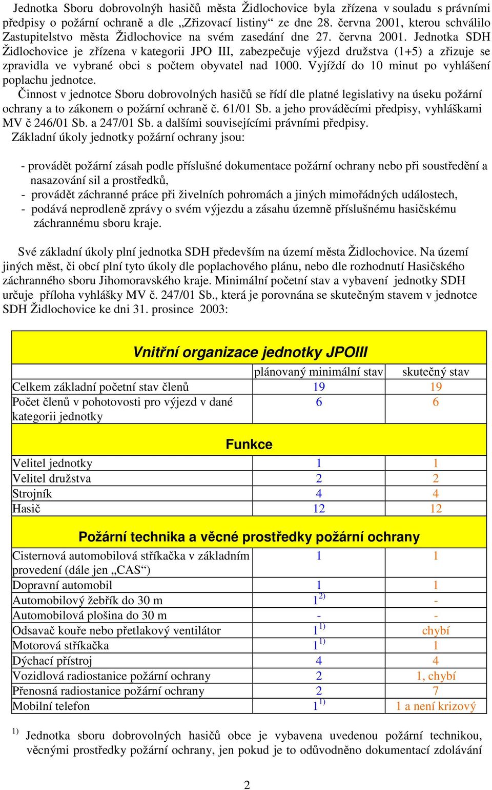 Jednotka SDH Židlochovice je zřízena v kategorii JPO III, zabezpečuje výjezd družstva (+5) a zřizuje se zpravidla ve vybrané obci s počtem obyvatel nad 000.