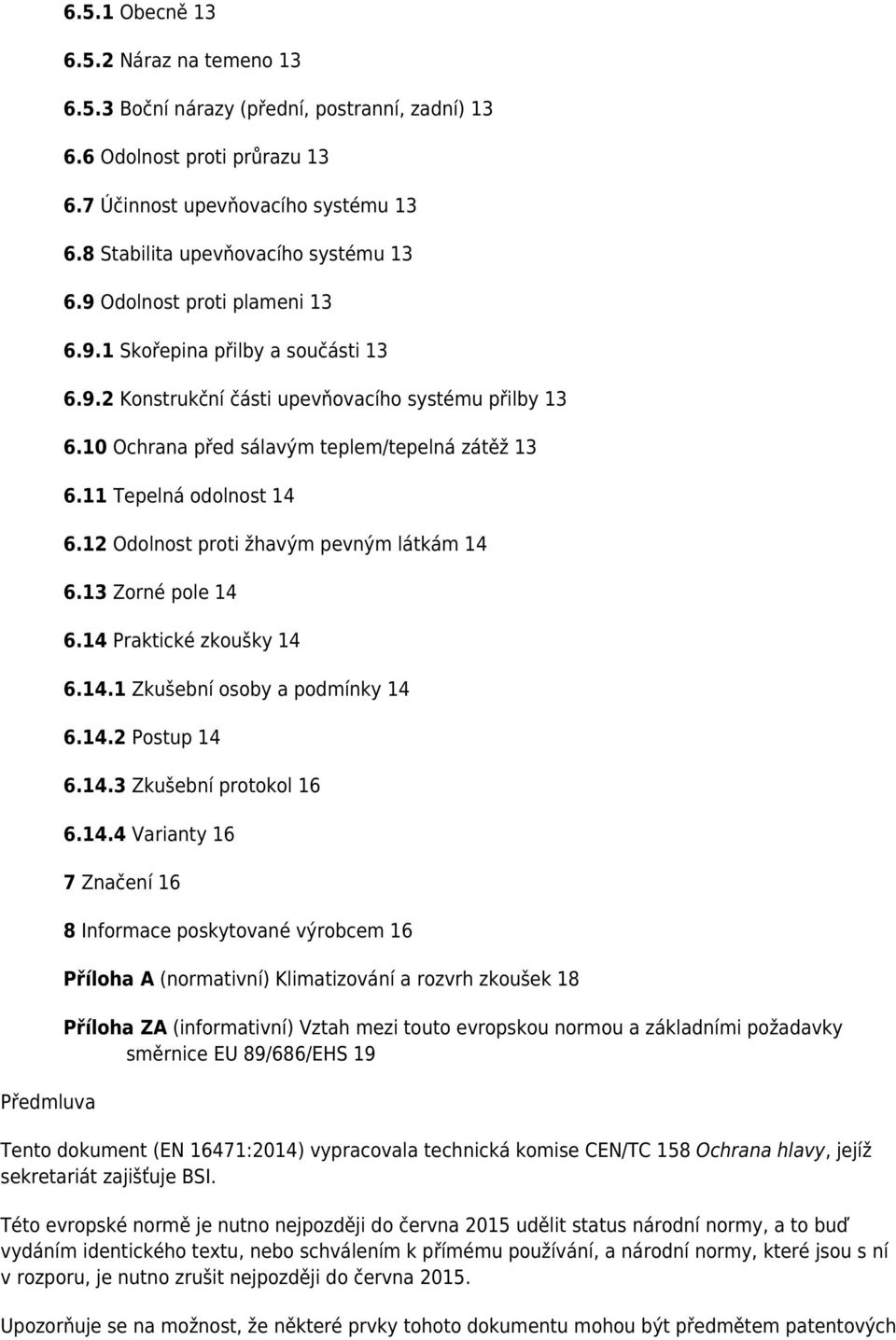 10 Ochrana před sálavým teplem/tepelná zátěž 13 6.11 Tepelná odolnost 14 6.12 Odolnost proti žhavým pevným látkám 14 6.13 Zorné pole 14 6.14 Praktické zkoušky 14 6.14.1 Zkušební osoby a podmínky 14 6.