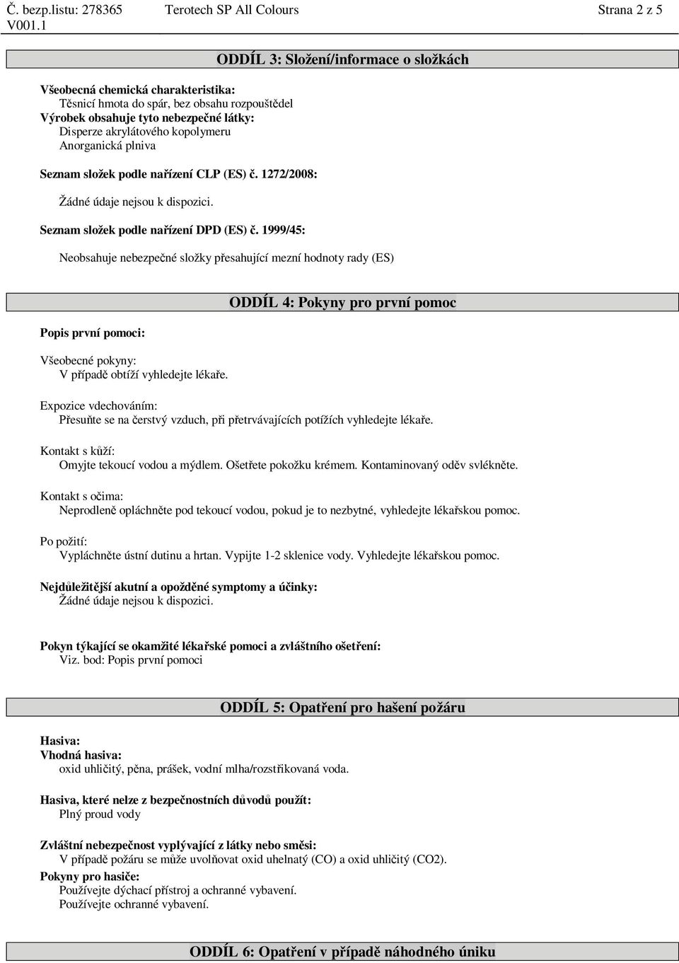 1999/45: ODDÍL 3: Složení/informace o složkách Neobsahuje nebezpe né složky p esahující mezní hodnoty rady (ES) Popis první pomoci: Všeobecné pokyny: V p ípad obtíží vyhledejte léka e.