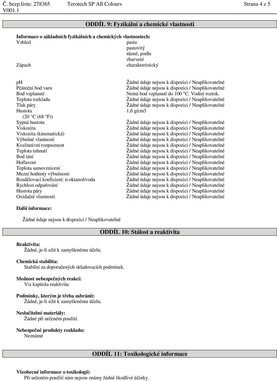 Teplota rozkladu Žádné údaje nejsou k dispozici / Neaplikovatelné Tlak páry Žádné údaje nejsou k dispozici / Neaplikovatelné Hustota 1,6 g/cm3 (20 C (68 F)) Sypná hustota Žádné údaje nejsou k