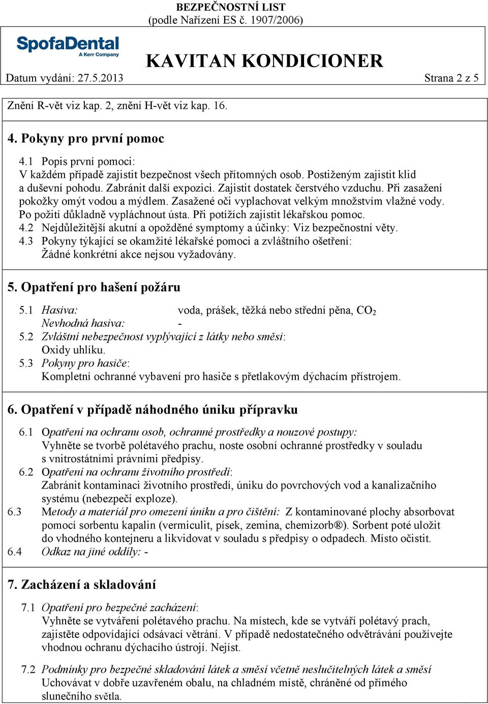 Zasažené oči vyplachovat velkým množstvím vlažné vody. Po požití důkladně vypláchnout ústa. Při potížích zajistit lékařskou pomoc. 4.