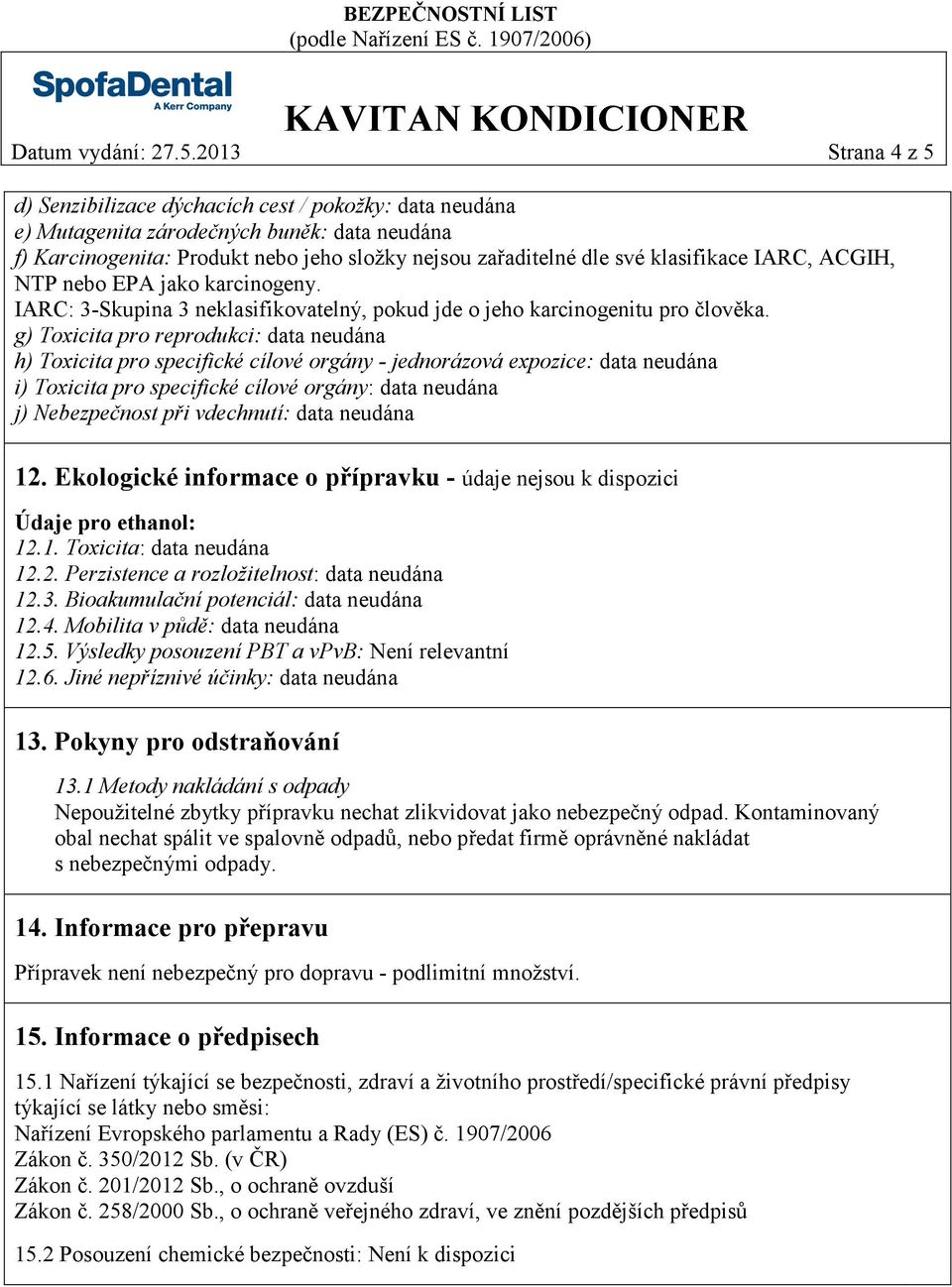 klasifikace IARC, ACGIH, NTP nebo EPA jako karcinogeny. IARC: 3-Skupina 3 neklasifikovatelný, pokud jde o jeho karcinogenitu pro člověka.