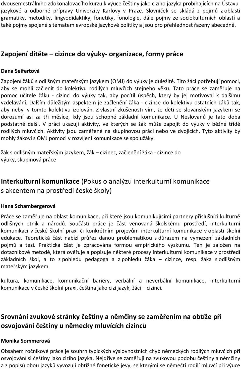 pro přehlednost řazeny abecedně. Zapojení dítěte cizince do výuky- organizace, formy práce Dana Seifertová Zapojení žáků s odlišným mateřským jazykem (OMJ) do výuky je důležité.