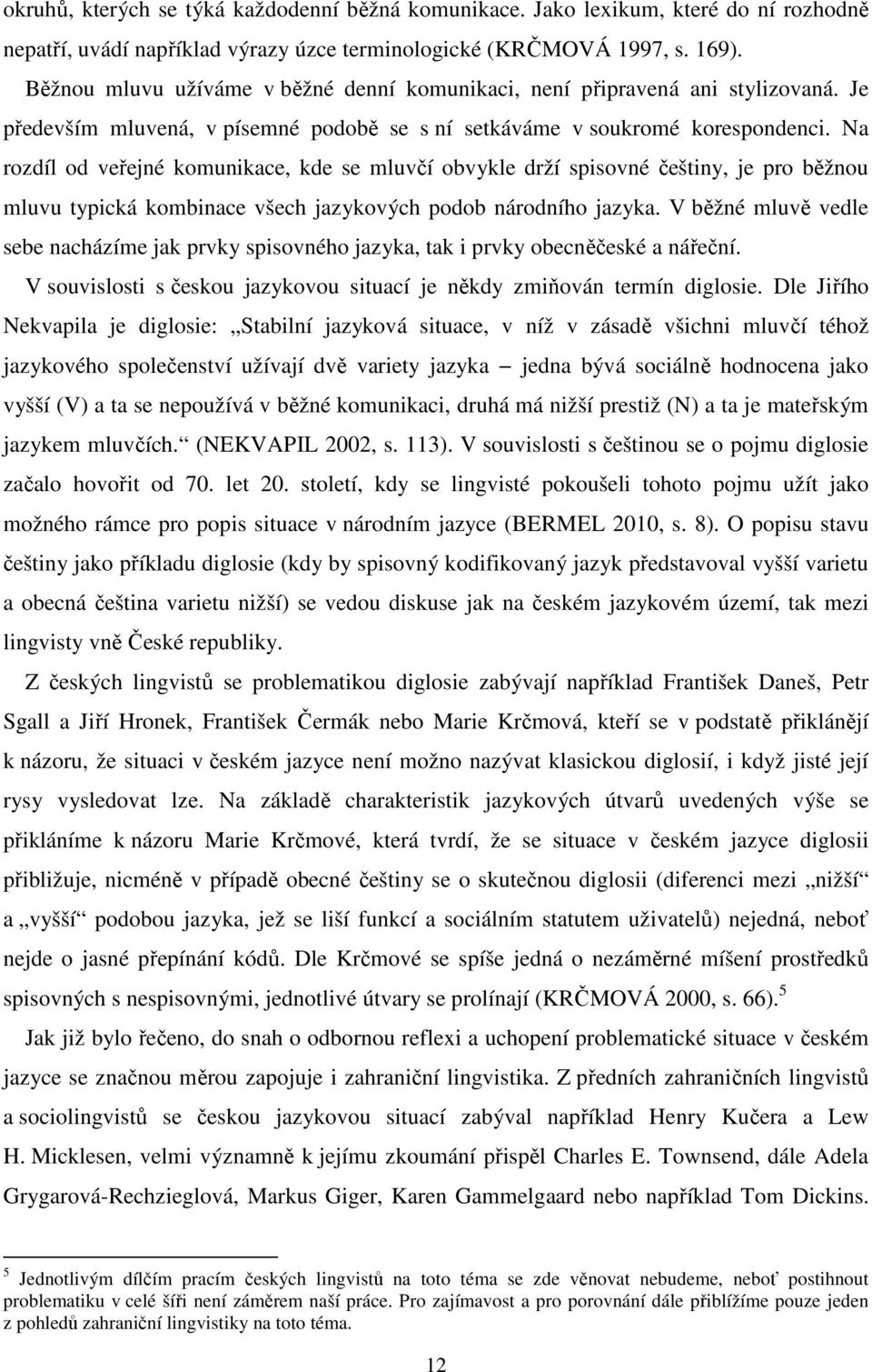 Na rozdíl od veřejné komunikace, kde se mluvčí obvykle drží spisovné češtiny, je pro běžnou mluvu typická kombinace všech jazykových podob národního jazyka.