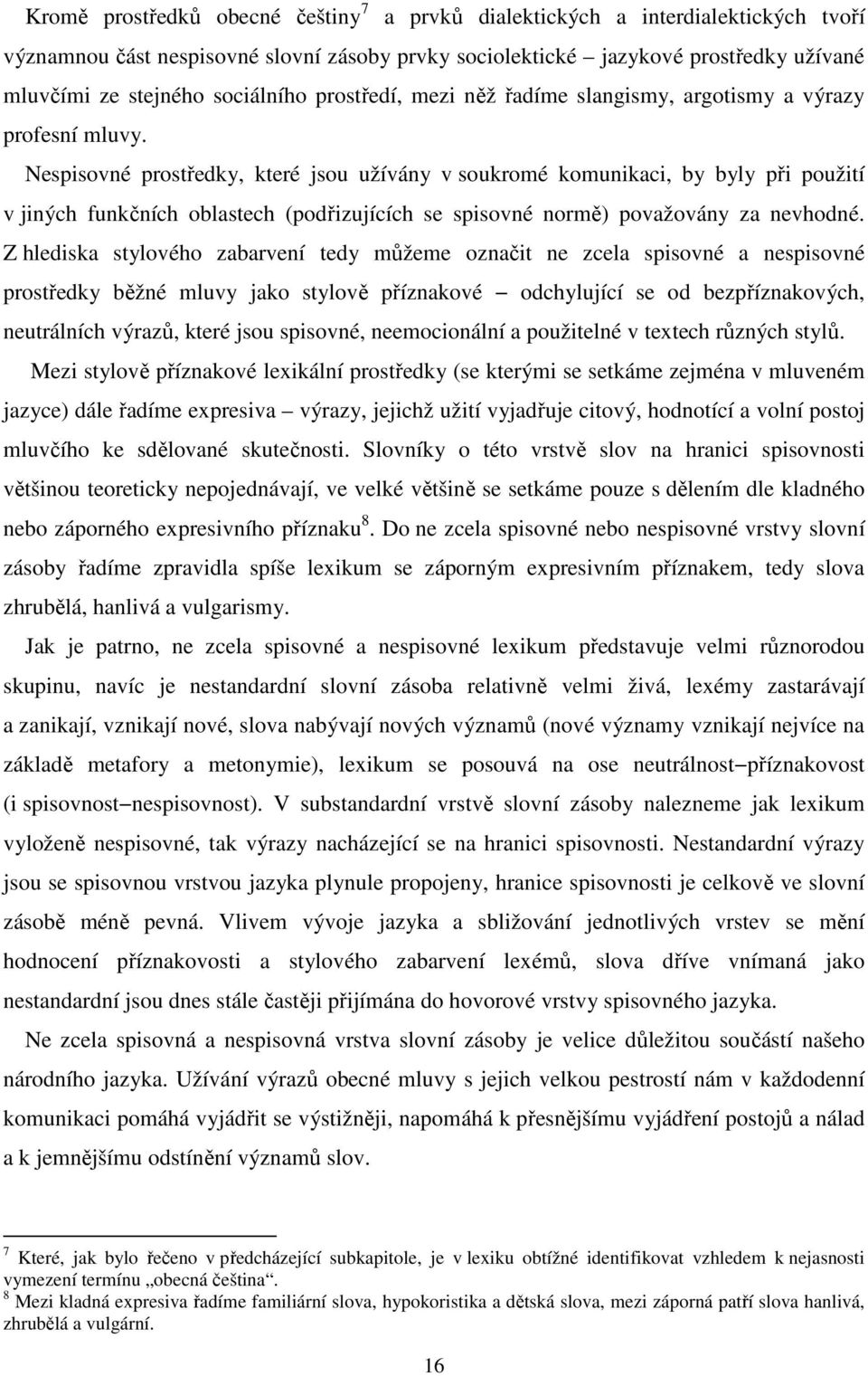 Nespisovné prostředky, které jsou užívány v soukromé komunikaci, by byly při použití v jiných funkčních oblastech (podřizujících se spisovné normě) považovány za nevhodné.