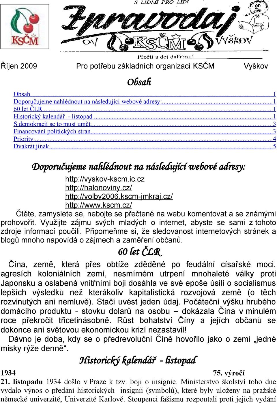 cz/ http://volby2006.kscm-jmkraj.cz/ http://www.kscm.cz/ Čtěte, zamyslete se, nebojte se přečtené na webu komentovat a se známými prohovořit.