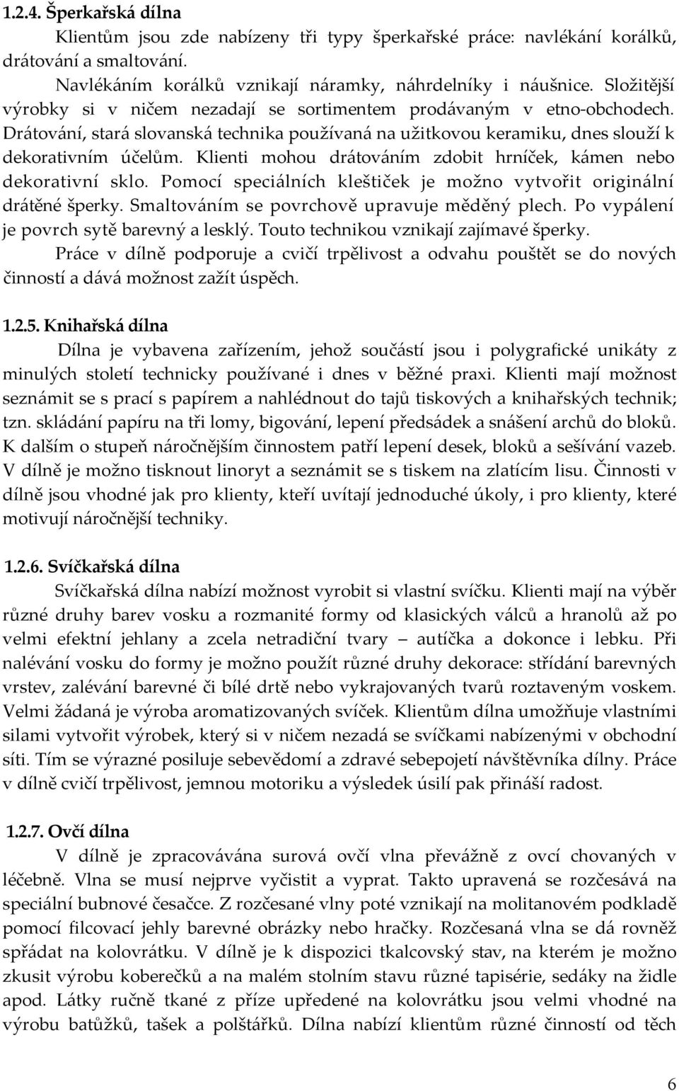 Klienti mohou drátováním zdobit hrníček, kámen nebo dekorativní sklo. Pomocí speciálních kleštiček je možno vytvořit originální drátěné šperky. Smaltováním se povrchově upravuje měděný plech.