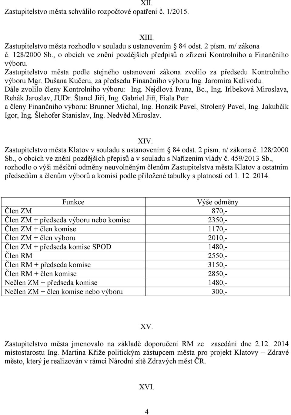 Dušana Kučeru, za předsedu Finančního výboru Ing. Jaromíra Kalivodu. Dále zvolilo členy Kontrolního výboru: Ing. Nejdlová Ivana, Bc., Ing. Irlbeková Miroslava, Rehák Jaroslav, JUDr. Štancl Jiří, Ing.