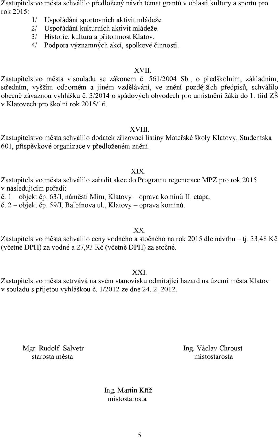 , o předškolním, základním, středním, vyšším odborném a jiném vzdělávání, ve znění pozdějších předpisů, schválilo obecně závaznou vyhlášku č. 3/2014 o spádových obvodech pro umístnění žáků do 1.