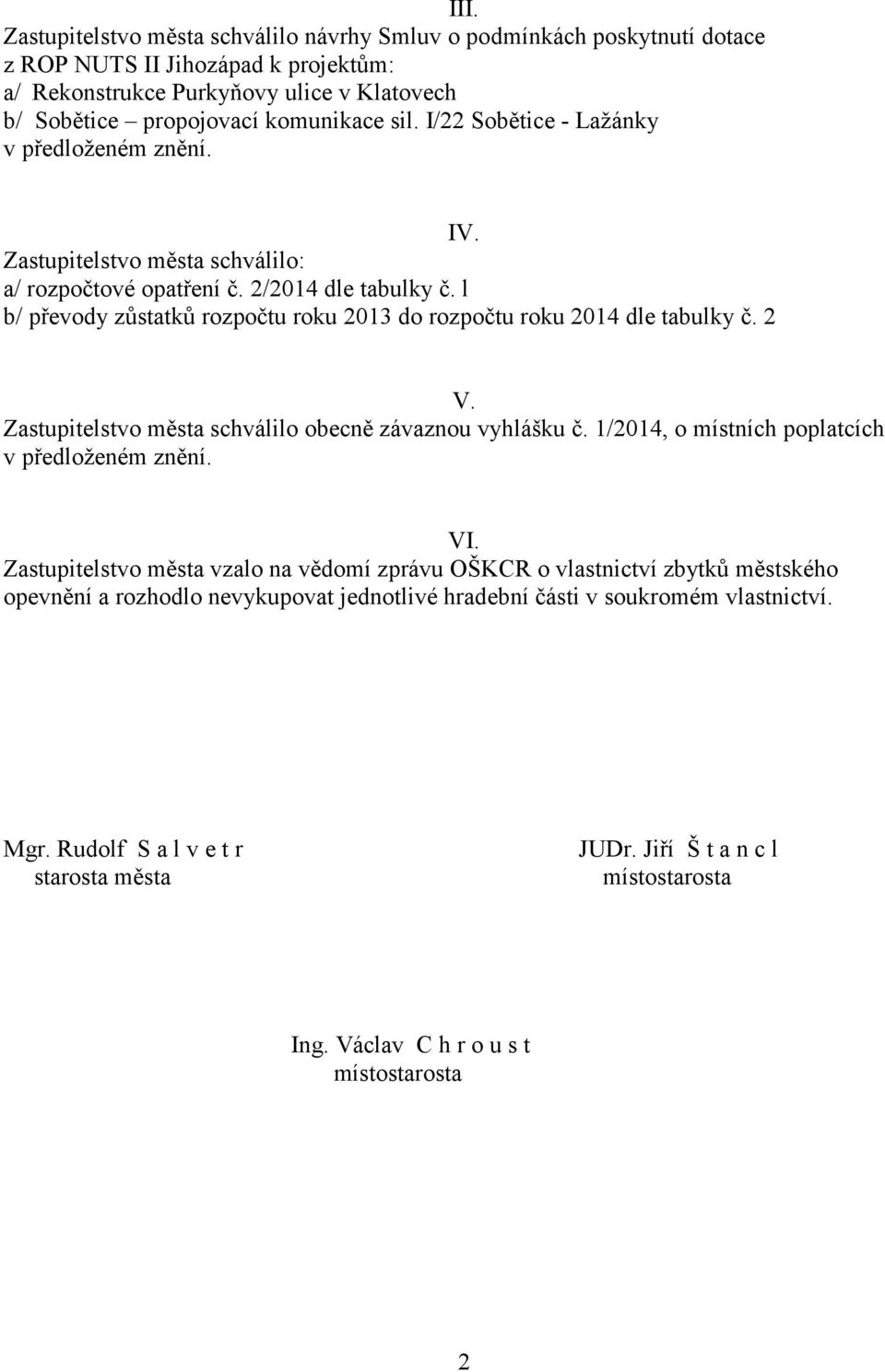 l b/ převody zůstatků rozpočtu roku 2013 do rozpočtu roku 2014 dle tabulky č. 2 V. Zastupitelstvo města schválilo obecně závaznou vyhlášku č. 1/2014, o místních poplatcích v předloženém znění. VI.