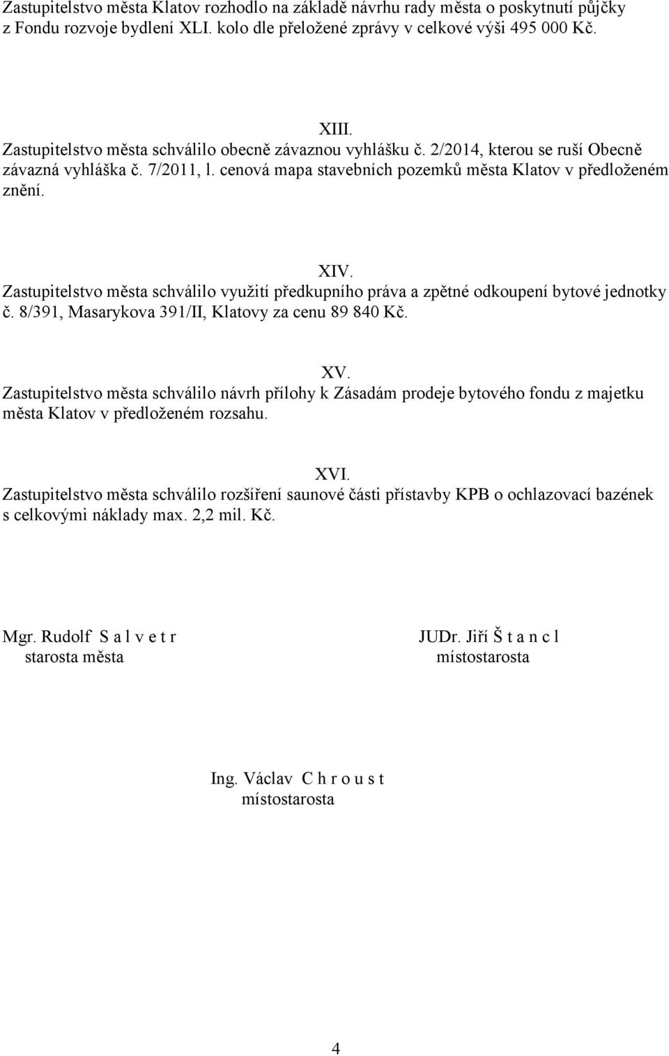Zastupitelstvo města schválilo využití předkupního práva a zpětné odkoupení bytové jednotky č. 8/391, Masarykova 391/II, Klatovy za cenu 89 840 Kč. XV.