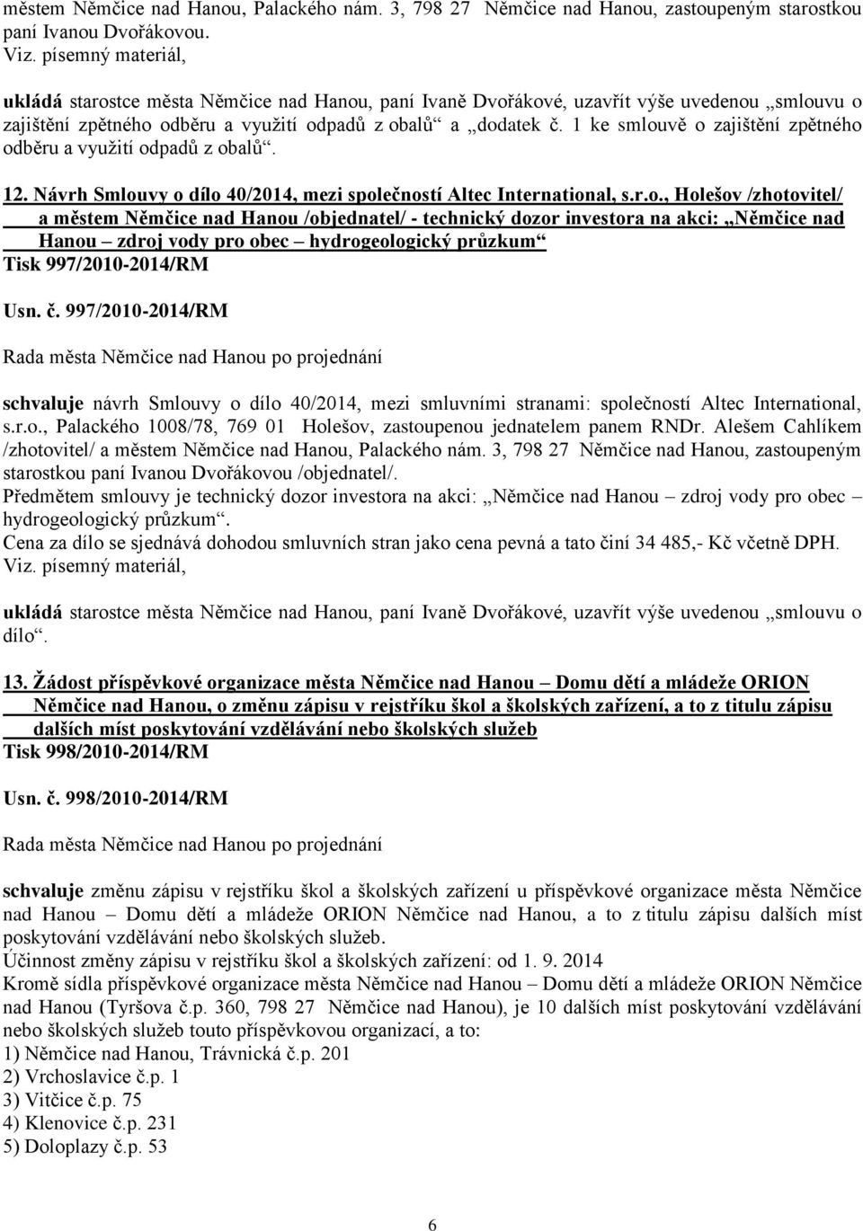 1 ke smlouvě o zajištění zpětného odběru a využití odpadů z obalů. 12. Návrh Smlouvy o dílo 40/2014, mezi společností Altec International, s.r.o., Holešov /zhotovitel/ a městem Němčice nad Hanou /objednatel/ - technický dozor investora na akci: Němčice nad Hanou zdroj vody pro obec hydrogeologický průzkum Tisk 997/2010-2014/RM Usn.