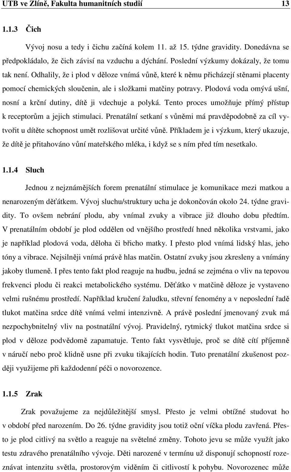 Plodová voda omývá ušní, nosní a krční dutiny, dítě ji vdechuje a polyká. Tento proces umožňuje přímý přístup k receptorům a jejich stimulaci.