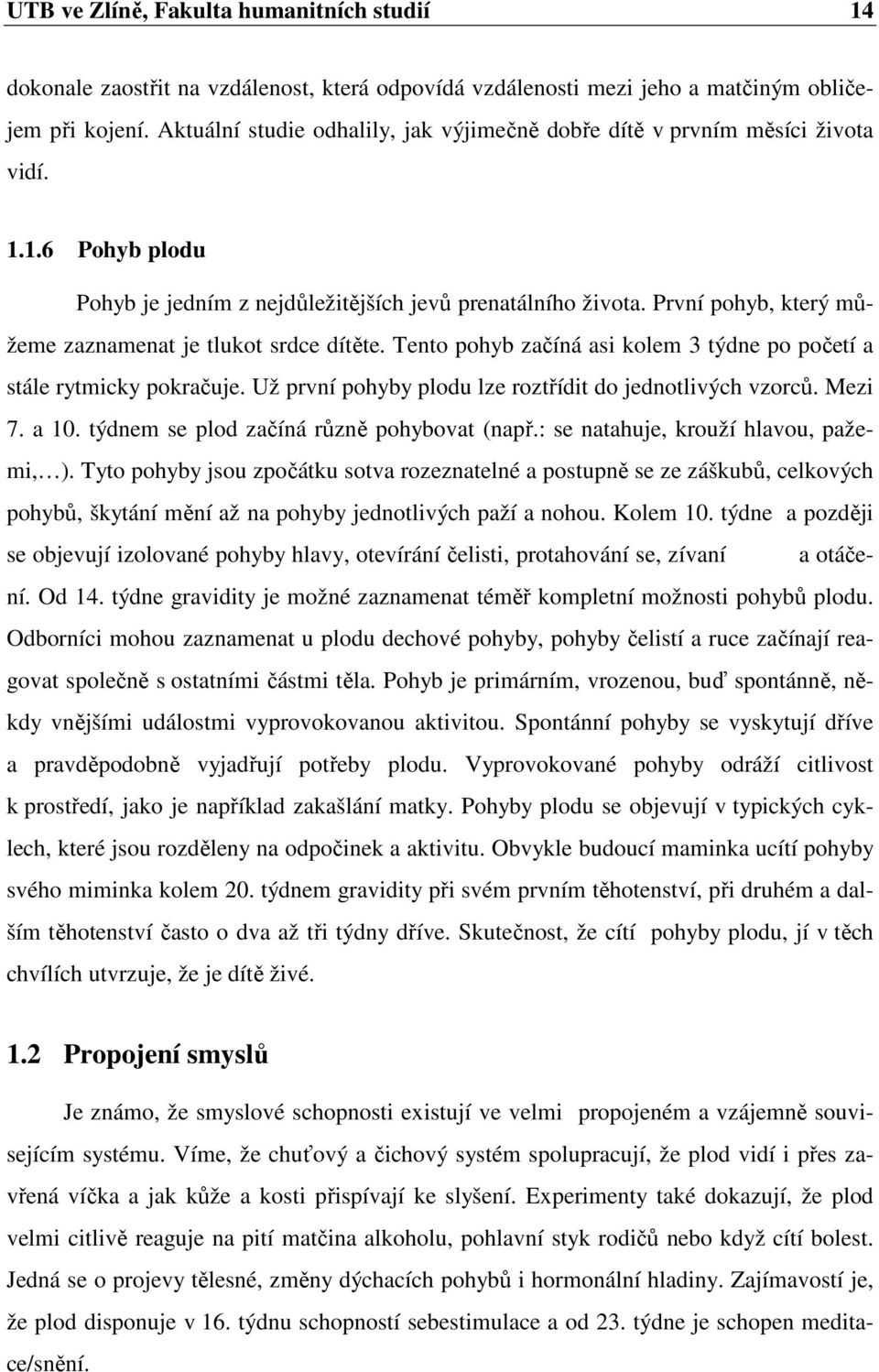 První pohyb, který můžeme zaznamenat je tlukot srdce dítěte. Tento pohyb začíná asi kolem 3 týdne po početí a stále rytmicky pokračuje. Už první pohyby plodu lze roztřídit do jednotlivých vzorců.