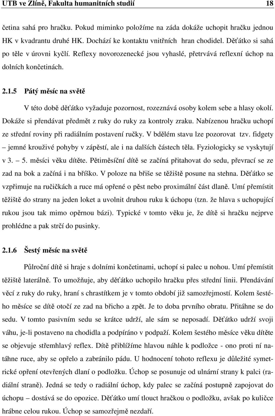 5 Pátý měsíc na světě V této době děťátko vyžaduje pozornost, rozeznává osoby kolem sebe a hlasy okolí. Dokáže si přendávat předmět z ruky do ruky za kontroly zraku.