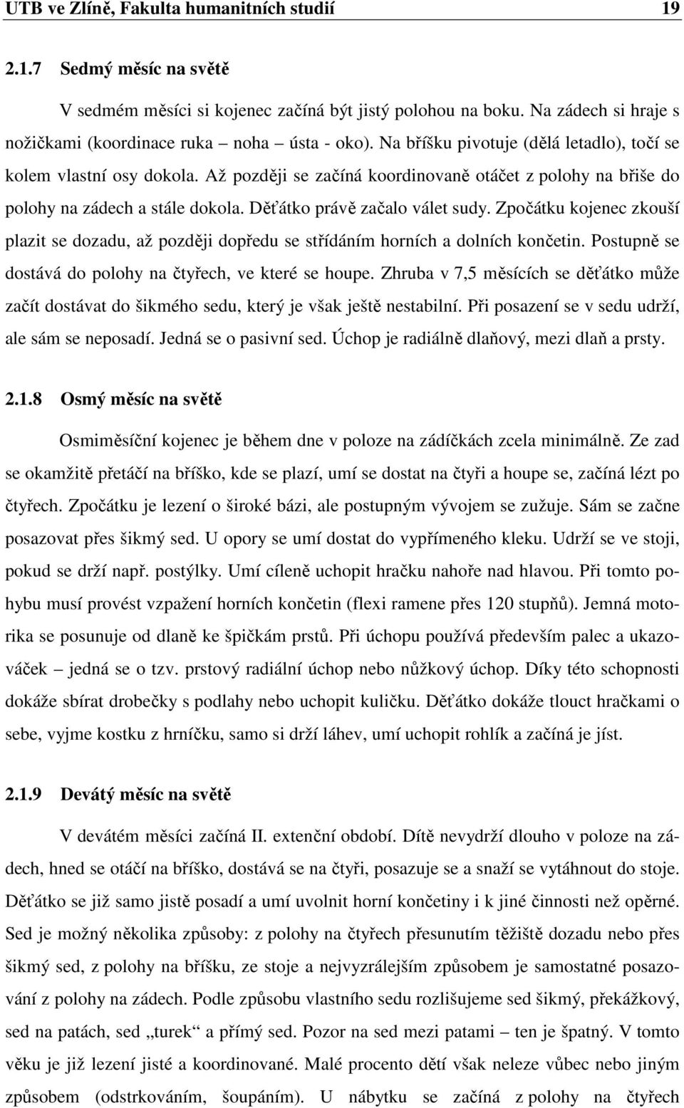 Zpočátku kojenec zkouší plazit se dozadu, až později dopředu se střídáním horních a dolních končetin. Postupně se dostává do polohy na čtyřech, ve které se houpe.